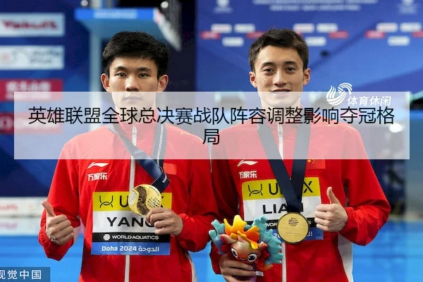 英雄联盟全球总决赛战队阵容调整影响夺冠格局