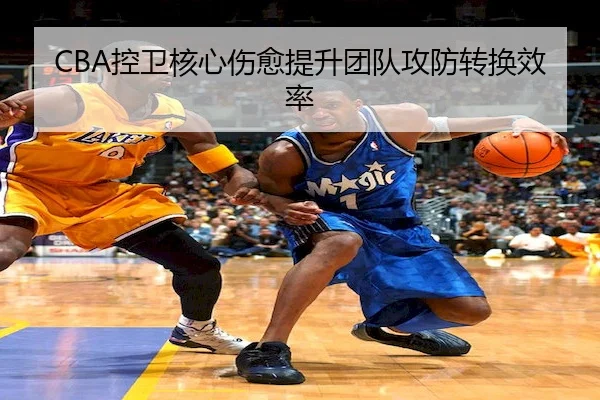 CBA控卫核心伤愈提升团队攻防转换效率