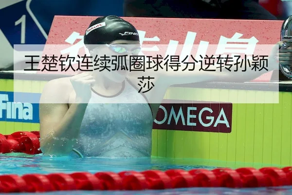 王楚钦连续弧圈球得分逆转孙颖莎